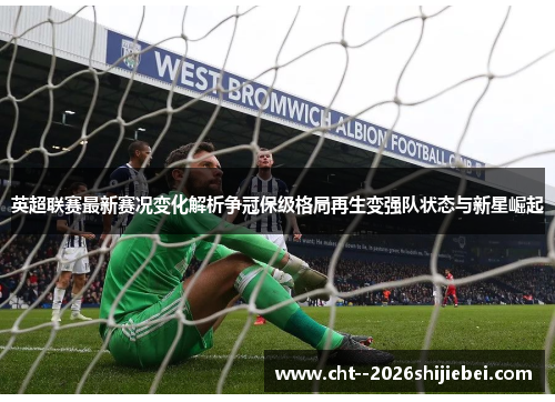 英超联赛最新赛况变化解析争冠保级格局再生变强队状态与新星崛起