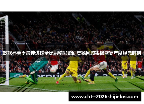 欧联杯赛季最佳进球全纪录精彩瞬间震撼回顾集锦盛宴年度经典时刻