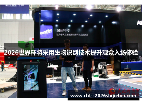 2026世界杯将采用生物识别技术提升观众入场体验