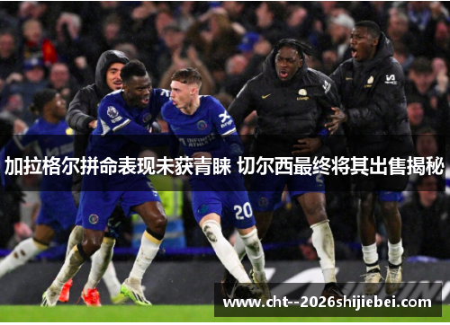 加拉格尔拼命表现未获青睐 切尔西最终将其出售揭秘
