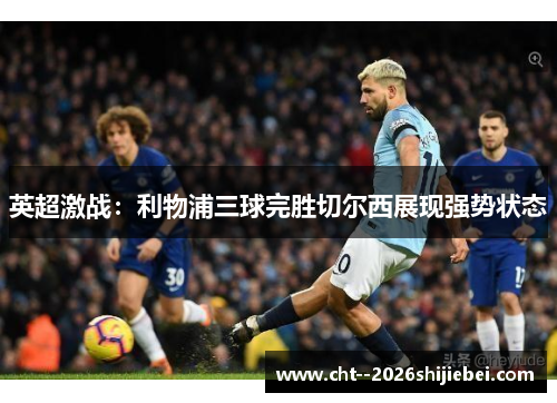 英超激战：利物浦三球完胜切尔西展现强势状态