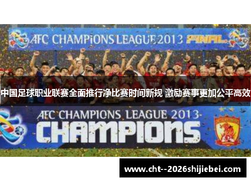 中国足球职业联赛全面推行净比赛时间新规 激励赛事更加公平高效