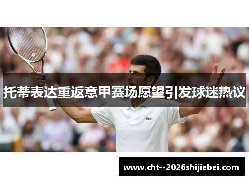 托蒂表达重返意甲赛场愿望引发球迷热议