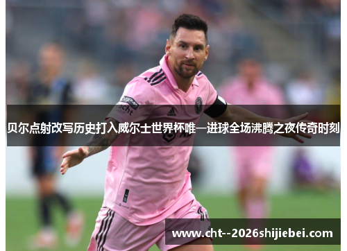 贝尔点射改写历史打入威尔士世界杯唯一进球全场沸腾之夜传奇时刻