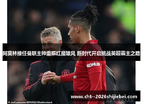 阿莫林接任曼联主帅重振红魔雄风 新时代开启挑战英超霸主之路